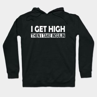 Diabetes - I Get High then I take Insulin w Hoodie